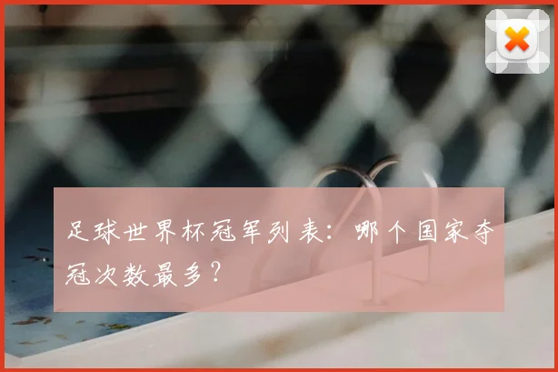 足球世界杯冠军列表：哪个国家夺冠次数最多？