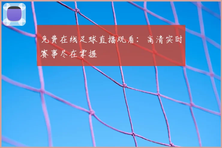 免费在线足球直播观看:高清实时赛事尽在掌握