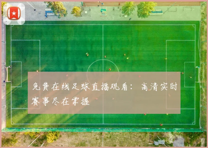 免费在线足球直播观看：高清实时赛事尽在掌握