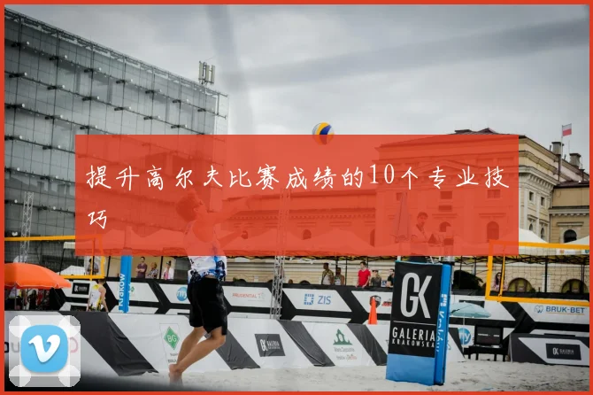 提升高尔夫比赛成绩的10个专业技巧