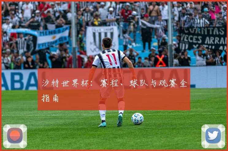 沙特世界杯:赛程、球队与观赛全指南