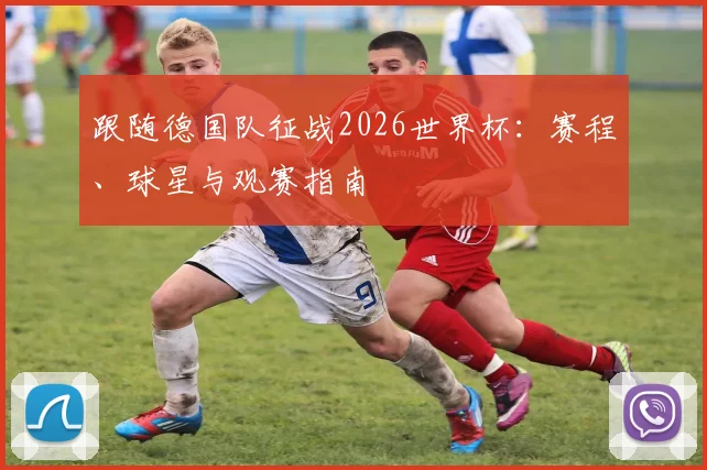 跟随德国队征战2026世界杯：赛程、球星与观赛指南